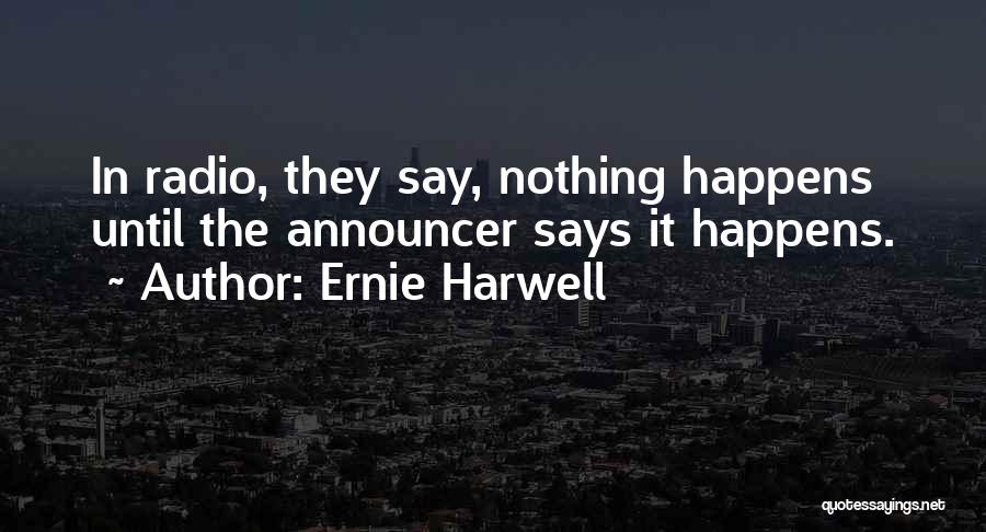 Ernie Harwell Quotes: In Radio, They Say, Nothing Happens Until The Announcer Says It Happens.