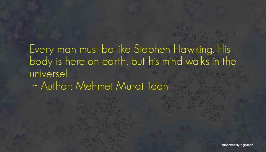 Mehmet Murat Ildan Quotes: Every Man Must Be Like Stephen Hawking. His Body Is Here On Earth, But His Mind Walks In The Universe!