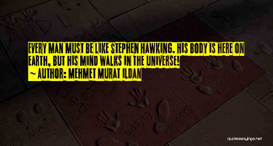 Mehmet Murat Ildan Quotes: Every Man Must Be Like Stephen Hawking. His Body Is Here On Earth, But His Mind Walks In The Universe!