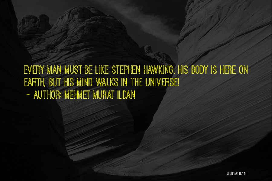 Mehmet Murat Ildan Quotes: Every Man Must Be Like Stephen Hawking. His Body Is Here On Earth, But His Mind Walks In The Universe!