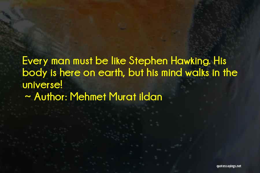 Mehmet Murat Ildan Quotes: Every Man Must Be Like Stephen Hawking. His Body Is Here On Earth, But His Mind Walks In The Universe!