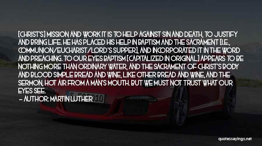 Martin Luther Quotes: [christ's] Mission And Work It Is To Help Against Sin And Death, To Justify And Bring Life. He Has Placed