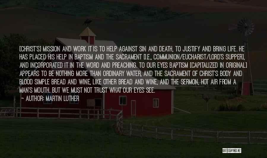 Martin Luther Quotes: [christ's] Mission And Work It Is To Help Against Sin And Death, To Justify And Bring Life. He Has Placed