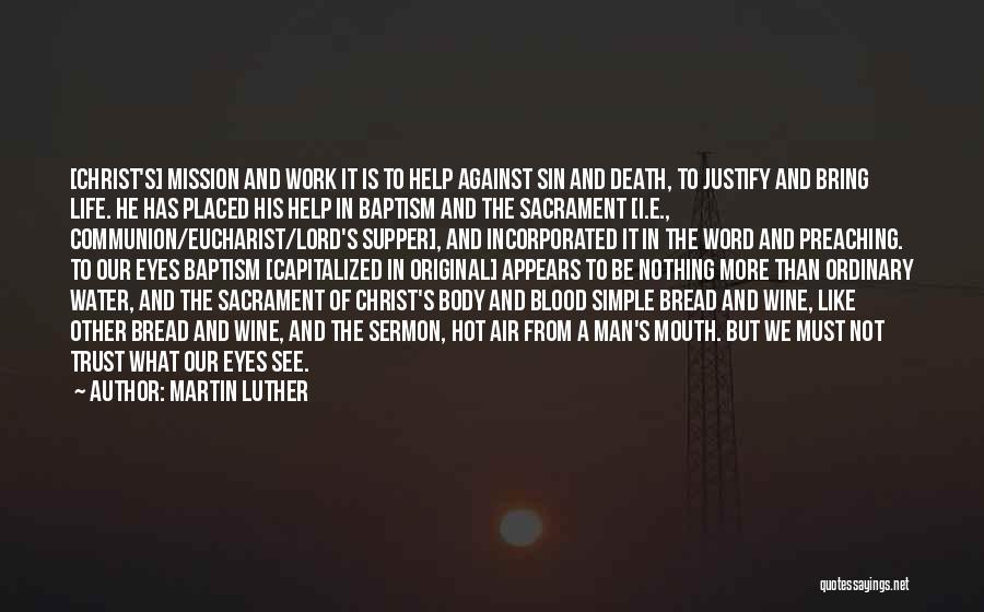 Martin Luther Quotes: [christ's] Mission And Work It Is To Help Against Sin And Death, To Justify And Bring Life. He Has Placed