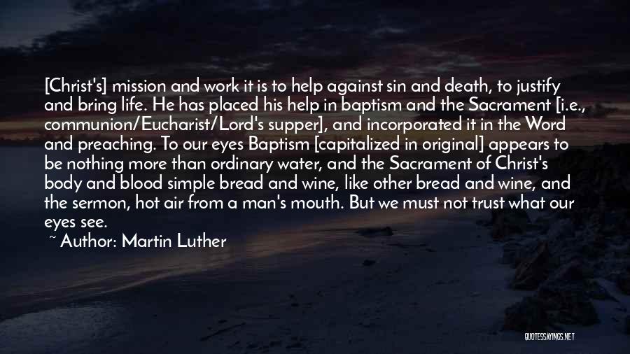 Martin Luther Quotes: [christ's] Mission And Work It Is To Help Against Sin And Death, To Justify And Bring Life. He Has Placed