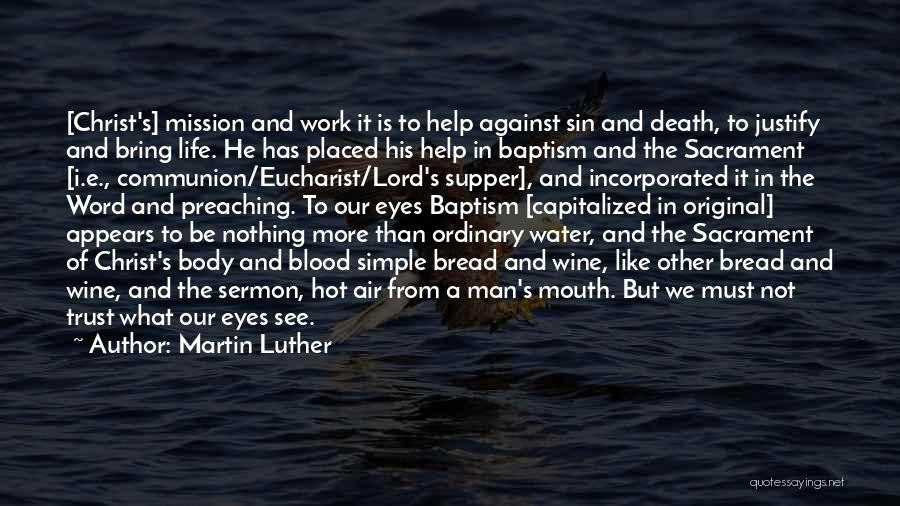 Martin Luther Quotes: [christ's] Mission And Work It Is To Help Against Sin And Death, To Justify And Bring Life. He Has Placed