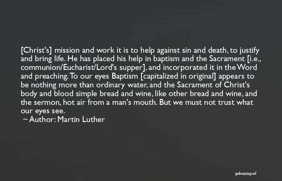 Martin Luther Quotes: [christ's] Mission And Work It Is To Help Against Sin And Death, To Justify And Bring Life. He Has Placed