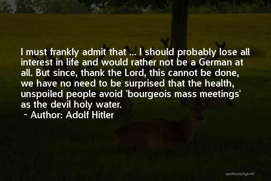 Adolf Hitler Quotes: I Must Frankly Admit That ... I Should Probably Lose All Interest In Life And Would Rather Not Be A