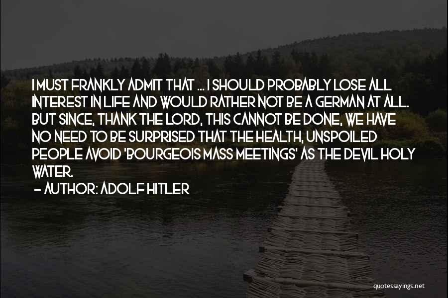 Adolf Hitler Quotes: I Must Frankly Admit That ... I Should Probably Lose All Interest In Life And Would Rather Not Be A