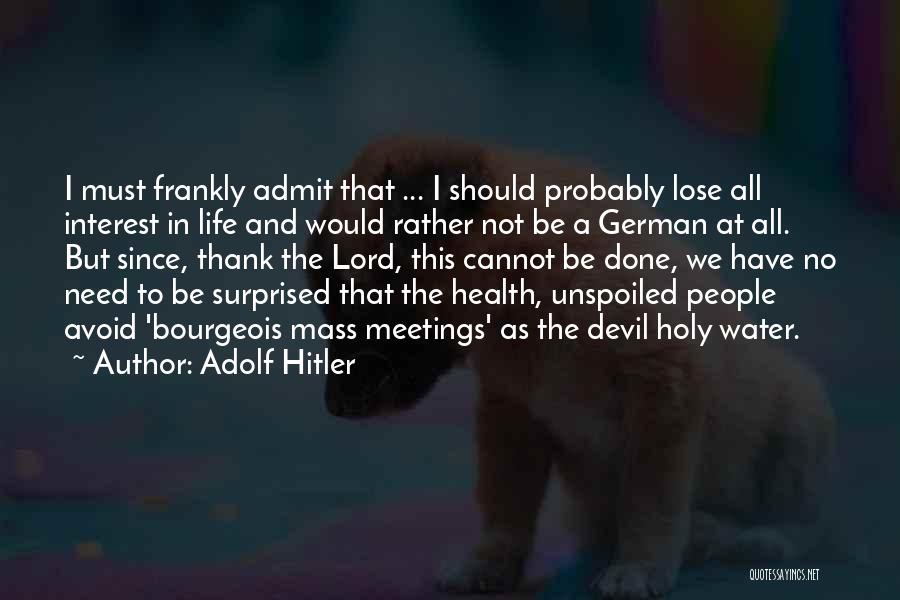 Adolf Hitler Quotes: I Must Frankly Admit That ... I Should Probably Lose All Interest In Life And Would Rather Not Be A
