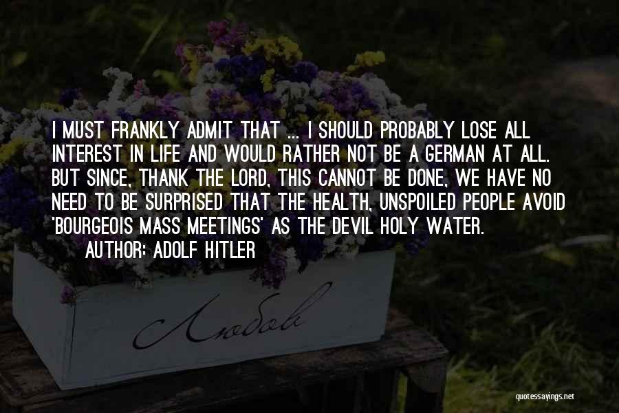 Adolf Hitler Quotes: I Must Frankly Admit That ... I Should Probably Lose All Interest In Life And Would Rather Not Be A