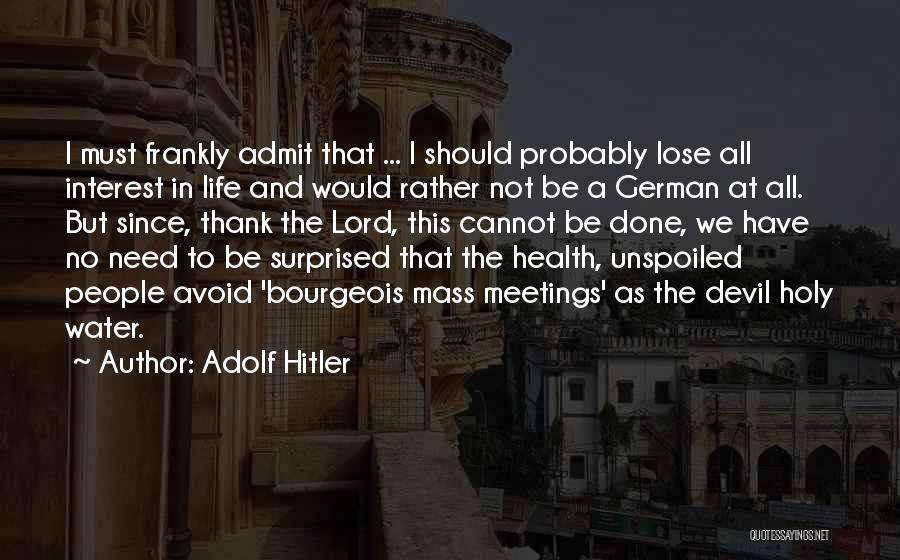 Adolf Hitler Quotes: I Must Frankly Admit That ... I Should Probably Lose All Interest In Life And Would Rather Not Be A