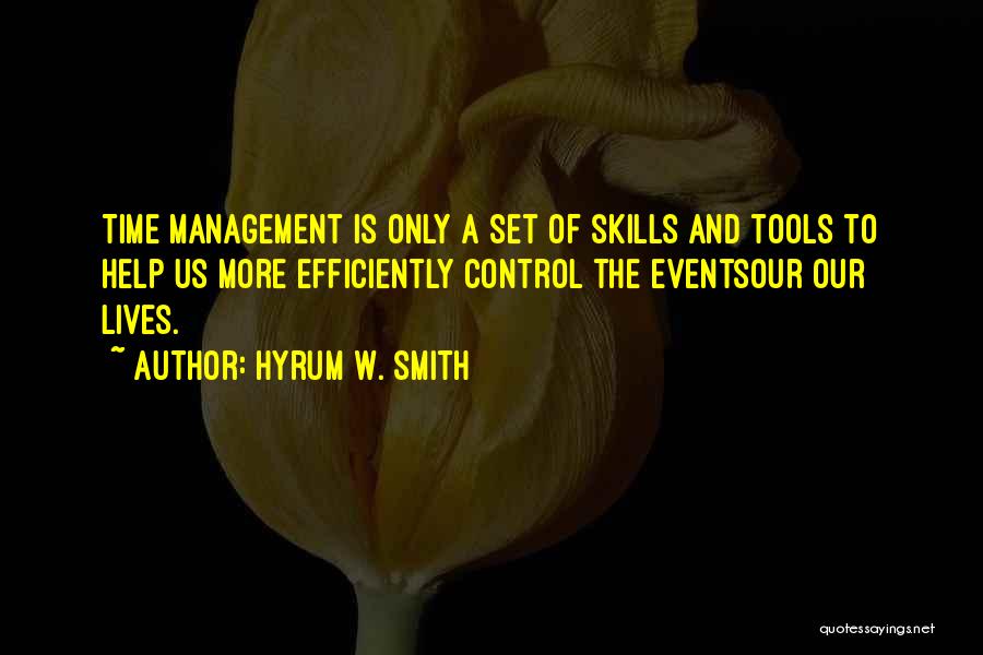 Hyrum W. Smith Quotes: Time Management Is Only A Set Of Skills And Tools To Help Us More Efficiently Control The Eventsour Our Lives.