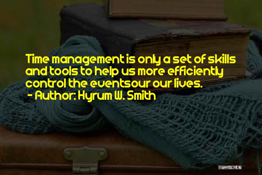 Hyrum W. Smith Quotes: Time Management Is Only A Set Of Skills And Tools To Help Us More Efficiently Control The Eventsour Our Lives.