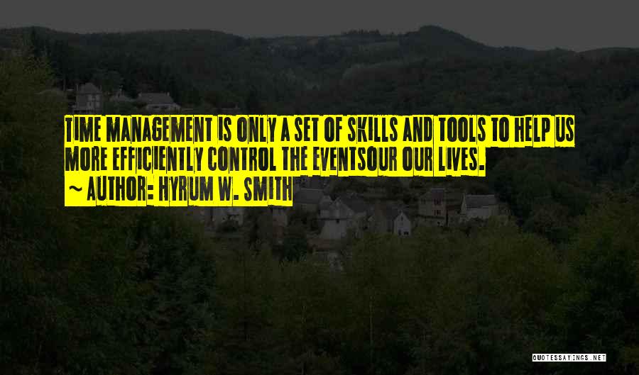 Hyrum W. Smith Quotes: Time Management Is Only A Set Of Skills And Tools To Help Us More Efficiently Control The Eventsour Our Lives.