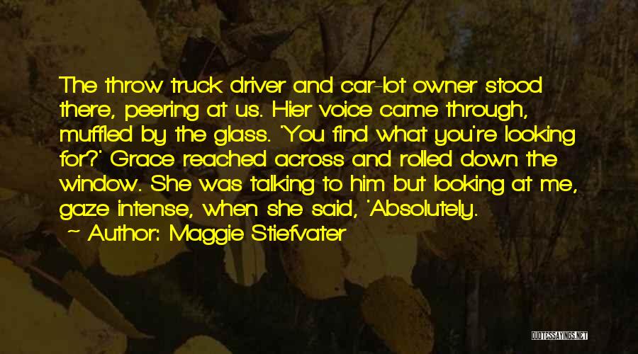 Maggie Stiefvater Quotes: The Throw Truck Driver And Car-lot Owner Stood There, Peering At Us. Hier Voice Came Through, Muffled By The Glass.