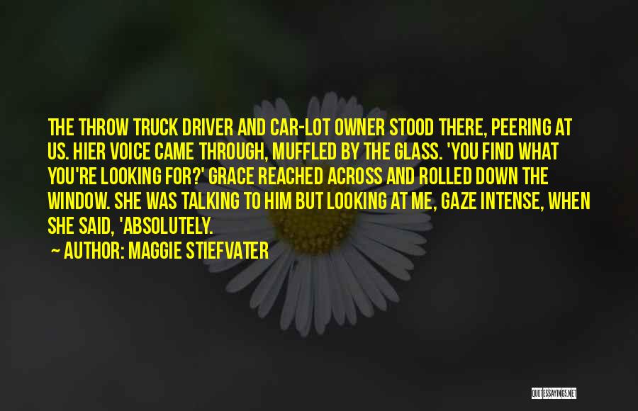 Maggie Stiefvater Quotes: The Throw Truck Driver And Car-lot Owner Stood There, Peering At Us. Hier Voice Came Through, Muffled By The Glass.