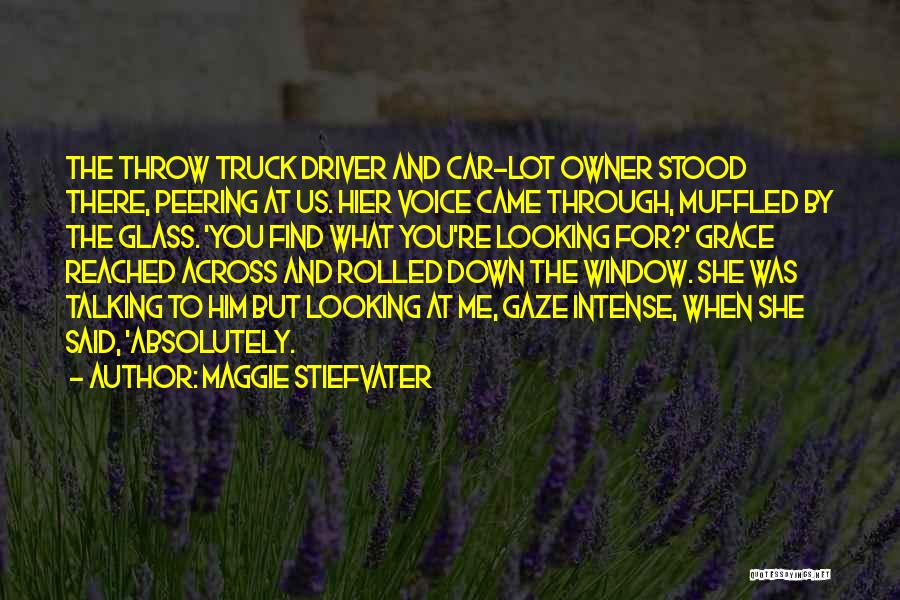 Maggie Stiefvater Quotes: The Throw Truck Driver And Car-lot Owner Stood There, Peering At Us. Hier Voice Came Through, Muffled By The Glass.