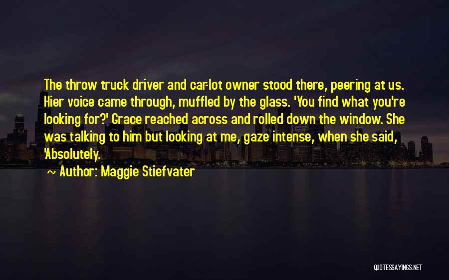 Maggie Stiefvater Quotes: The Throw Truck Driver And Car-lot Owner Stood There, Peering At Us. Hier Voice Came Through, Muffled By The Glass.