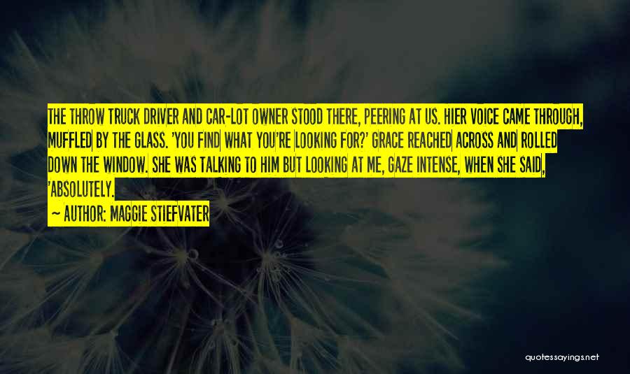 Maggie Stiefvater Quotes: The Throw Truck Driver And Car-lot Owner Stood There, Peering At Us. Hier Voice Came Through, Muffled By The Glass.