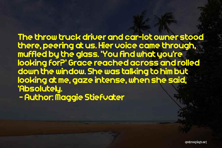 Maggie Stiefvater Quotes: The Throw Truck Driver And Car-lot Owner Stood There, Peering At Us. Hier Voice Came Through, Muffled By The Glass.