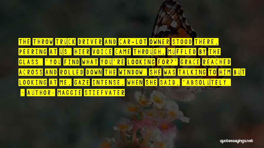 Maggie Stiefvater Quotes: The Throw Truck Driver And Car-lot Owner Stood There, Peering At Us. Hier Voice Came Through, Muffled By The Glass.