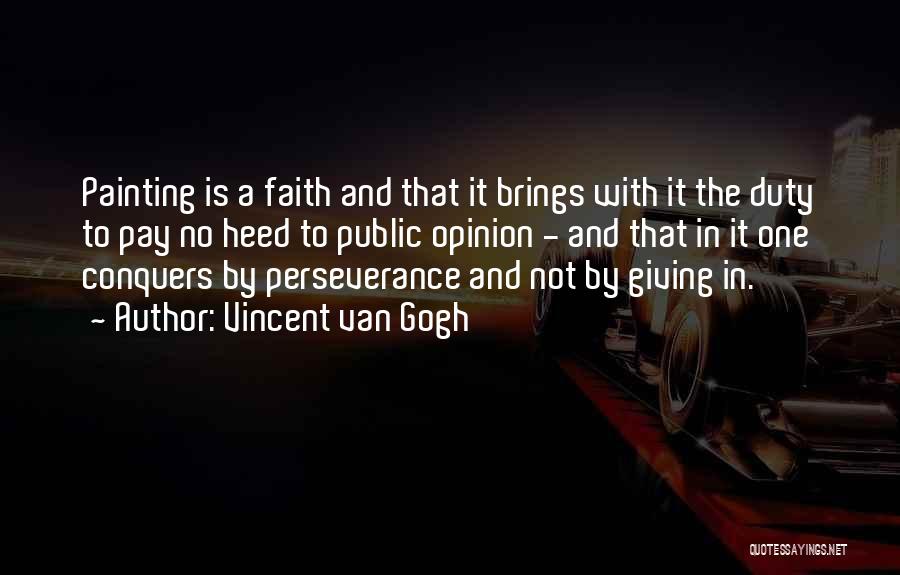 Vincent Van Gogh Quotes: Painting Is A Faith And That It Brings With It The Duty To Pay No Heed To Public Opinion -