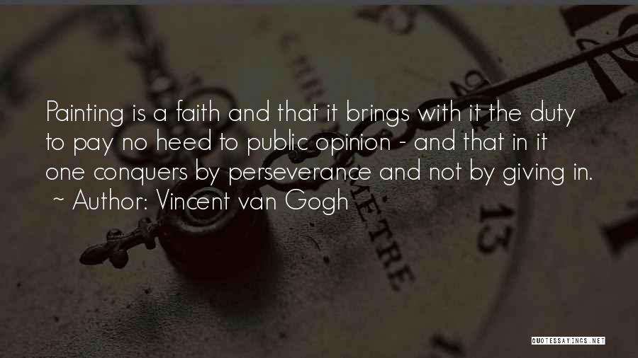 Vincent Van Gogh Quotes: Painting Is A Faith And That It Brings With It The Duty To Pay No Heed To Public Opinion -