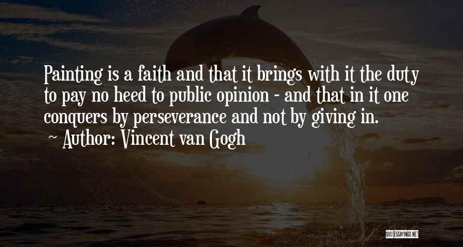 Vincent Van Gogh Quotes: Painting Is A Faith And That It Brings With It The Duty To Pay No Heed To Public Opinion -
