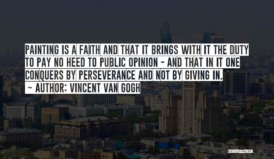 Vincent Van Gogh Quotes: Painting Is A Faith And That It Brings With It The Duty To Pay No Heed To Public Opinion -