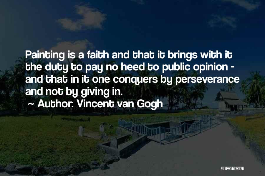Vincent Van Gogh Quotes: Painting Is A Faith And That It Brings With It The Duty To Pay No Heed To Public Opinion -