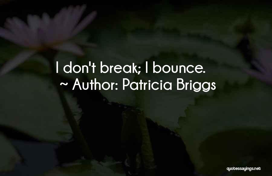 Patricia Briggs Quotes: I Don't Break; I Bounce.