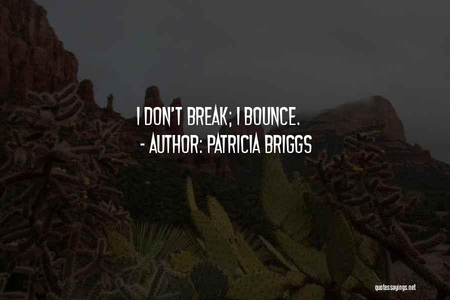 Patricia Briggs Quotes: I Don't Break; I Bounce.