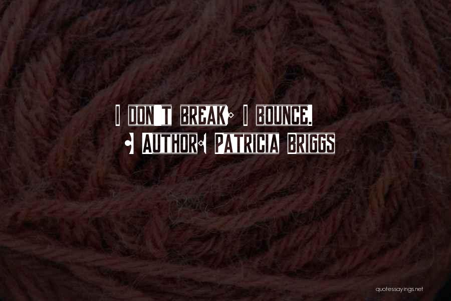 Patricia Briggs Quotes: I Don't Break; I Bounce.