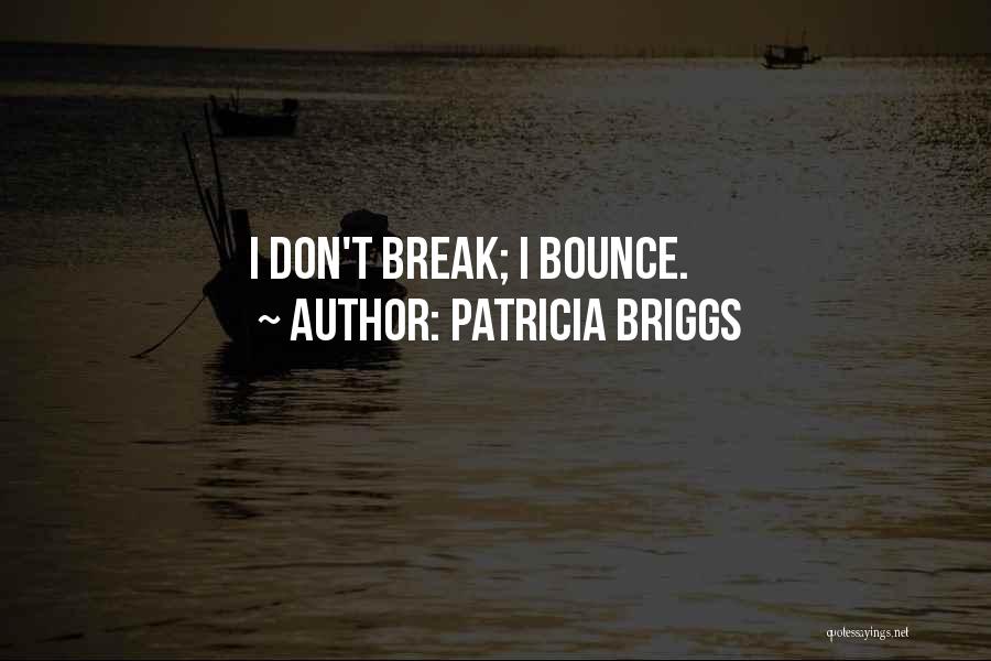 Patricia Briggs Quotes: I Don't Break; I Bounce.