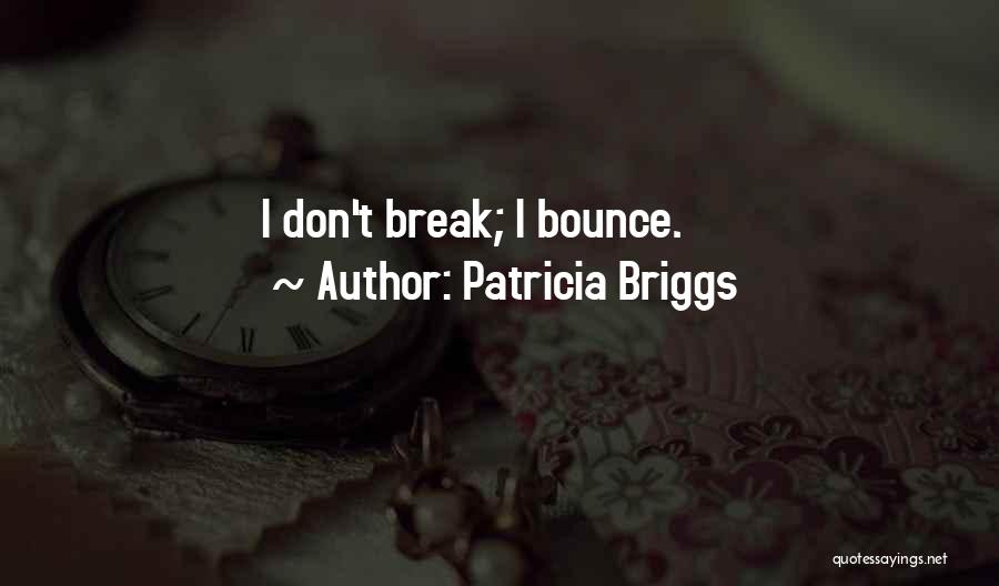 Patricia Briggs Quotes: I Don't Break; I Bounce.