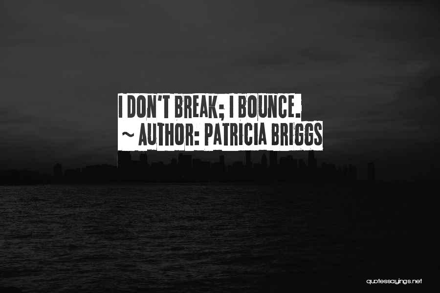 Patricia Briggs Quotes: I Don't Break; I Bounce.