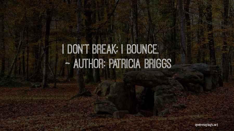 Patricia Briggs Quotes: I Don't Break; I Bounce.