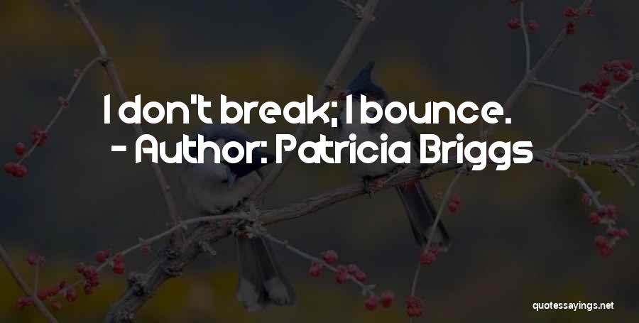 Patricia Briggs Quotes: I Don't Break; I Bounce.