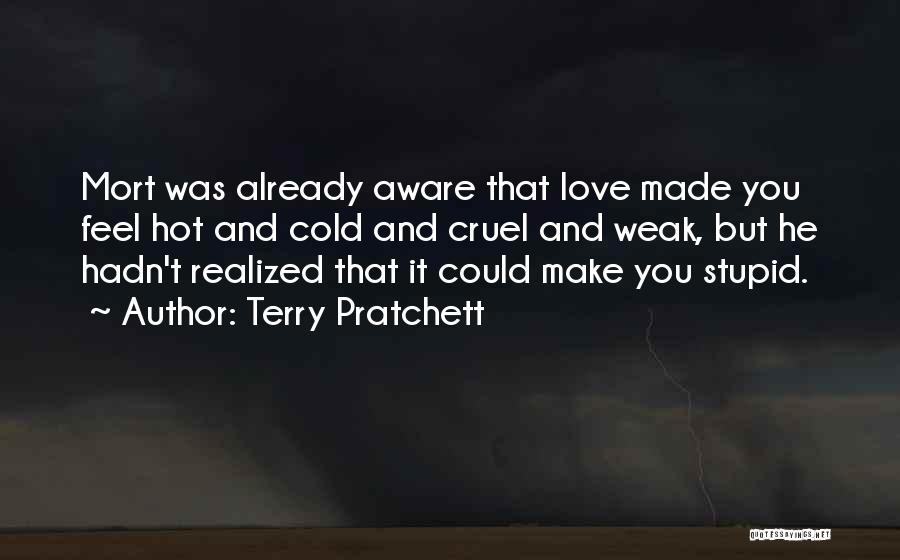 Terry Pratchett Quotes: Mort Was Already Aware That Love Made You Feel Hot And Cold And Cruel And Weak, But He Hadn't Realized