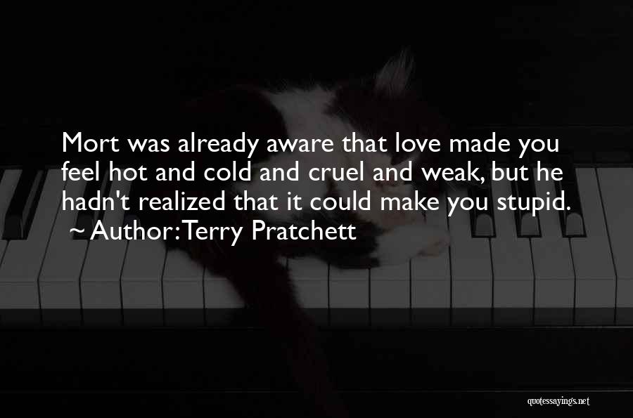 Terry Pratchett Quotes: Mort Was Already Aware That Love Made You Feel Hot And Cold And Cruel And Weak, But He Hadn't Realized