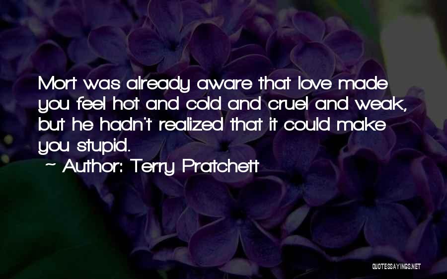 Terry Pratchett Quotes: Mort Was Already Aware That Love Made You Feel Hot And Cold And Cruel And Weak, But He Hadn't Realized