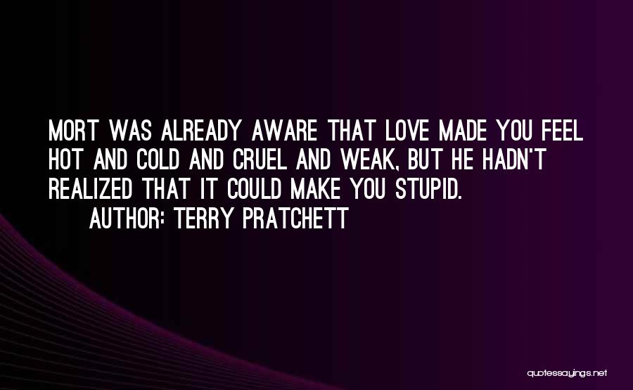 Terry Pratchett Quotes: Mort Was Already Aware That Love Made You Feel Hot And Cold And Cruel And Weak, But He Hadn't Realized