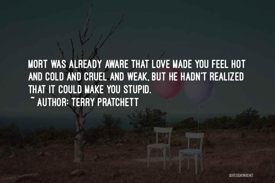 Terry Pratchett Quotes: Mort Was Already Aware That Love Made You Feel Hot And Cold And Cruel And Weak, But He Hadn't Realized