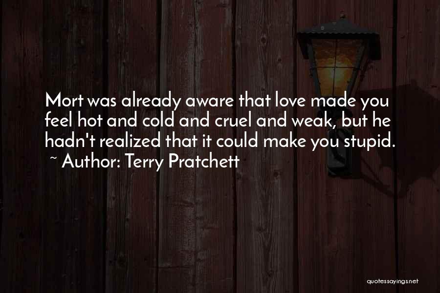 Terry Pratchett Quotes: Mort Was Already Aware That Love Made You Feel Hot And Cold And Cruel And Weak, But He Hadn't Realized