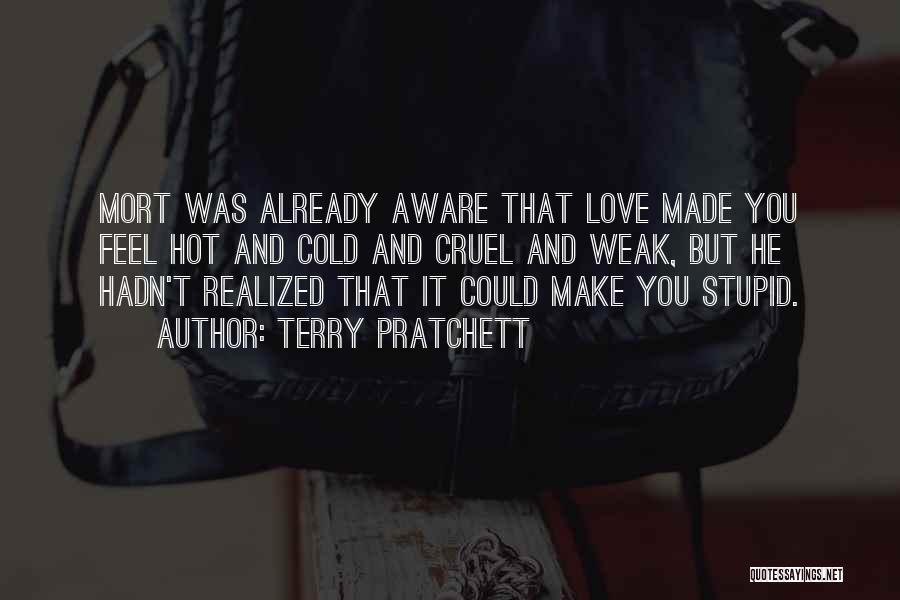 Terry Pratchett Quotes: Mort Was Already Aware That Love Made You Feel Hot And Cold And Cruel And Weak, But He Hadn't Realized