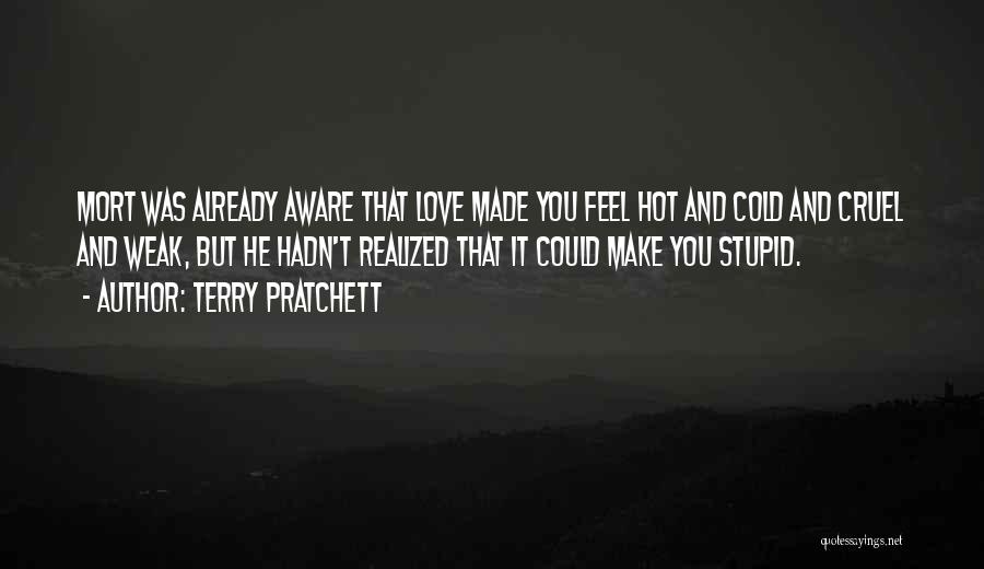 Terry Pratchett Quotes: Mort Was Already Aware That Love Made You Feel Hot And Cold And Cruel And Weak, But He Hadn't Realized