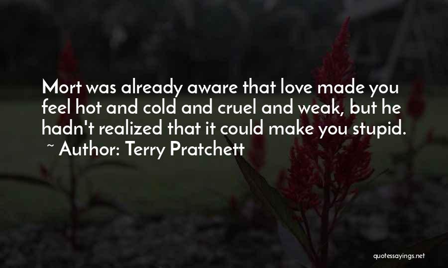 Terry Pratchett Quotes: Mort Was Already Aware That Love Made You Feel Hot And Cold And Cruel And Weak, But He Hadn't Realized