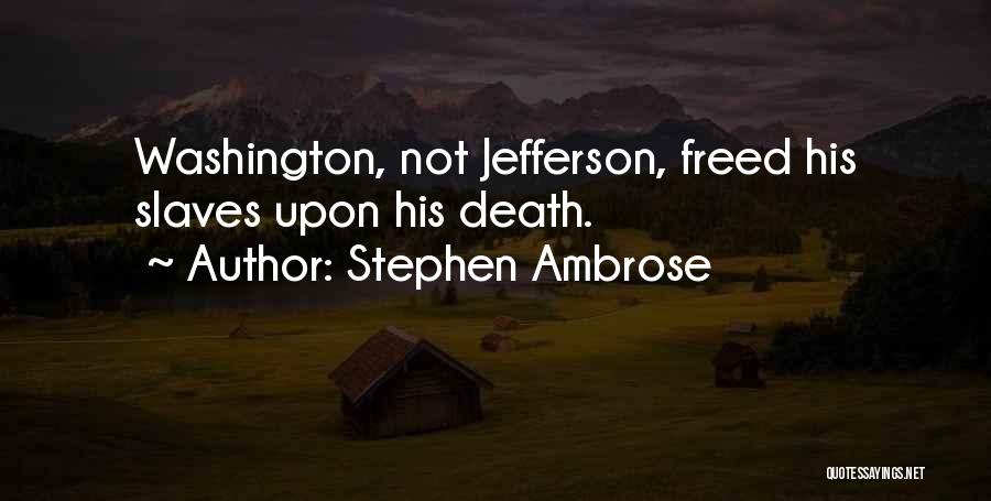 Stephen Ambrose Quotes: Washington, Not Jefferson, Freed His Slaves Upon His Death.