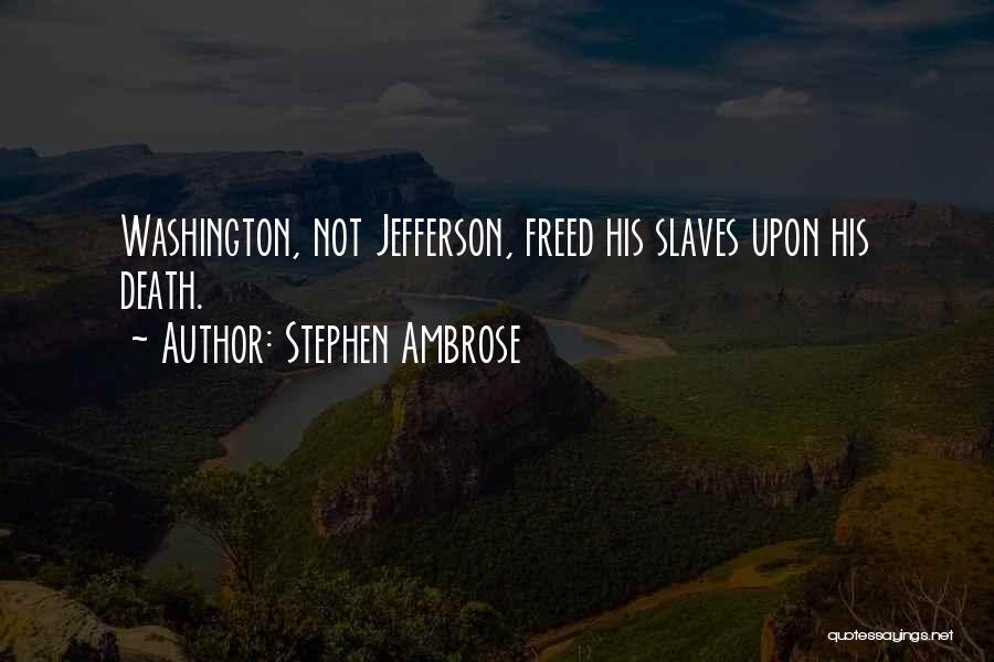 Stephen Ambrose Quotes: Washington, Not Jefferson, Freed His Slaves Upon His Death.